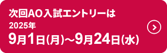 次回AO入試エントリーは2025年9月1日(月)～2025年9月24日(水)